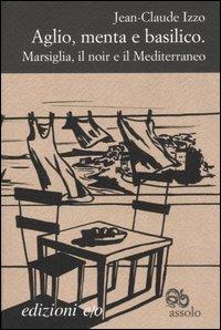 Aglio, menta e basilico. Marsiglia, il noir e il Mediterraneo - Jean-Claude Izzo - copertina