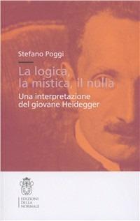 La logica, la mistica, il nulla. Una interpretazione del giovane Heidegger - Stefano Poggi - copertina