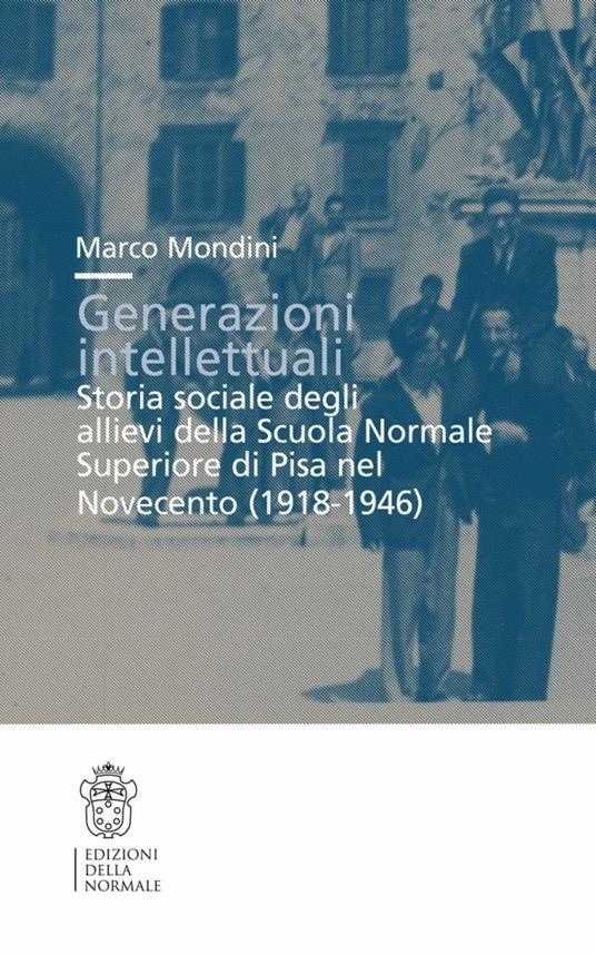 Generazioni intellettuali. Storia sociale degli allievi della Scuola Normale Superiore di Pisa nel Novecento (1918-1946) - Marco Mondini - copertina