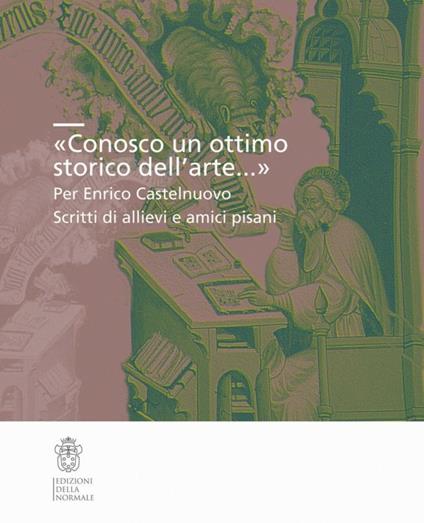 «Conosco un ottimo storico dell'arte...». Per Enrico Castelnuovo. Scritti di allievi e amici pisani - copertina
