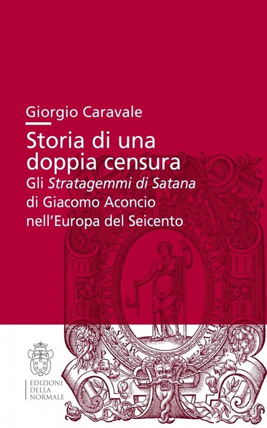Storia di una doppia censura. Gli «Stratagemmi di Satana» di Giacomo Aconcio nell'Europa del Seicento - Giorgio Caravale - copertina