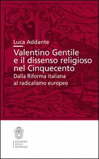 Valentino Gentile e il dissenso religioso nel Cinquecento. Dalla Riforma italiana al radicalismo europeo - Luca Addante - copertina