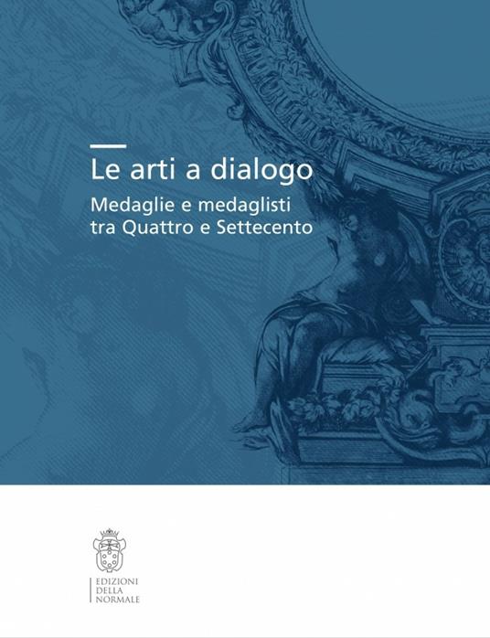 Le arti a dialogo. Medaglie e medaglisti tra Quattro e Settecento - copertina