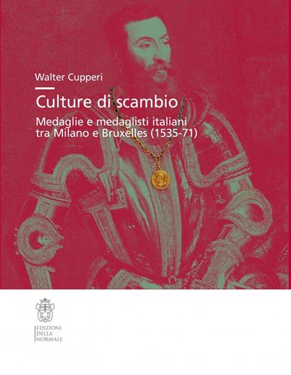 Culture di scambio. Medaglie e medaglisti italiani tra Milano e Bruxelles (1535-71). Ediz. illustrata - Walter Cupperi - copertina