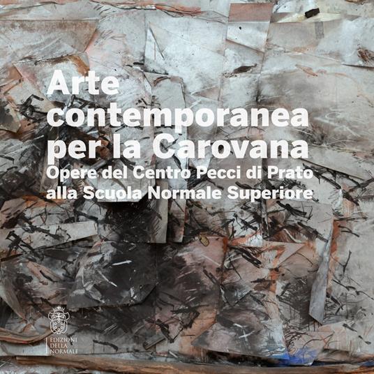 Arte contemporanea alla Carovana. Opere del Centro Pecci di Prato alla Scuola Normale Superiore. Ediz. illustrata - copertina