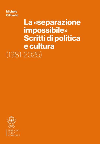 La «separazione impossibile». Scritti di politica e cultura. 1981-2025 - Michele Ciliberto - copertina