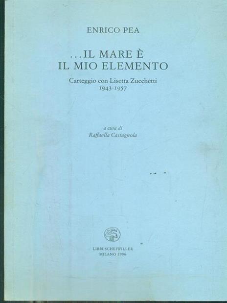 Il mare è il mio elemento. Carteggio (1943-1957) - Enrico Pea,Lisetta Zucchetti - 2