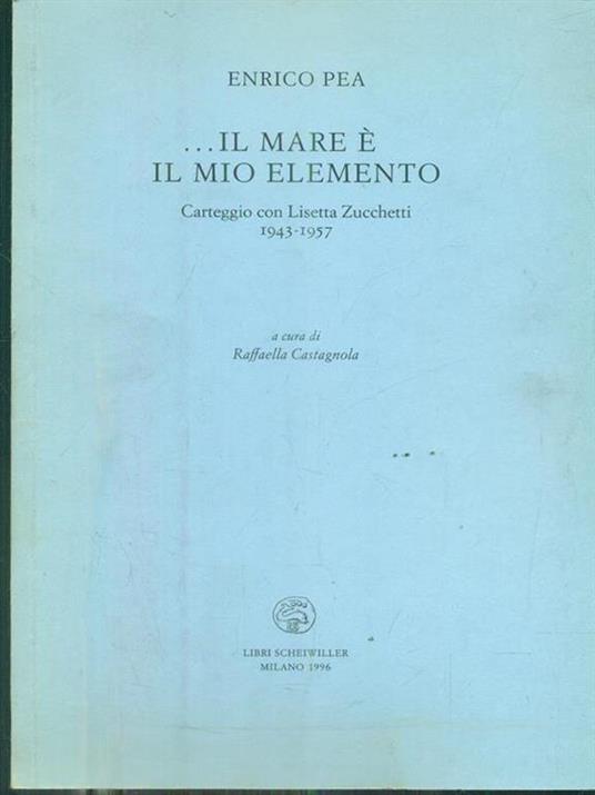Il mare è il mio elemento. Carteggio (1943-1957) - Enrico Pea,Lisetta Zucchetti - copertina