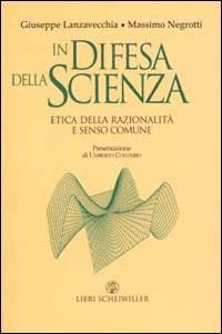 In difesa della scienza. Etica della razionalità e senso comune - Giuseppe Lanzavecchia,Massimo Negrotti - copertina