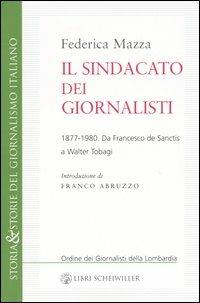 Il sindacato dei giornalisti. Da Francesco de Sanctis a Walter Tobagi 1877-1980 - Federica Mazza - copertina