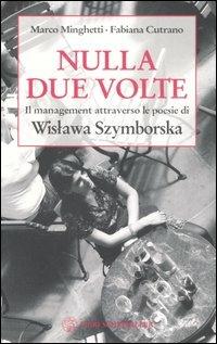 Nulla due volte. Il management attraverso le poesie di Wislawa Szymborska - Marco Minghetti,Fabiana Cutrano,Wislawa Szymborska - copertina