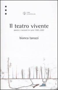 Il teatro vivente. Poesie e racconti in versi 1985-2007 - Bianca Tarozzi - copertina