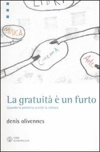 La gratuità è un furto. Quando la pirateria uccide la cultura - Denis Olivennes - copertina