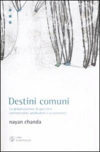 Destini comuni. La globalizzazione di guerrieri, commercianti, predicatori e avventurieri - Nayan Chanda - copertina