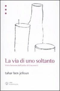 La via di uno soltanto. Visita fantasma dell'atelier di Giacometti - Tahar Ben Jelloun - copertina