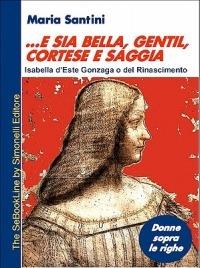 ... E sia bella, gentil, cortese e saggia... Isabella d'Este Gonzaga o del Rinascimento - Maria Santini - ebook