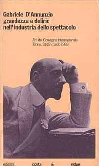 Gabriele D'Annunzio: grandezza e delirio nell'industria dello spettacolo. Atti del Convegno internazionale (Torino, marzo 1988) - copertina