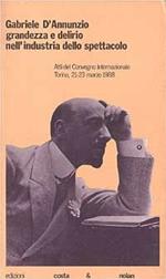 Gabriele D'Annunzio: grandezza e delirio nell'industria dello spettacolo. Atti del Convegno internazionale (Torino, marzo 1988)