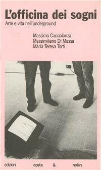 L' officina dei sogni. Arte e vita nell'underground - Massimo Caccialanza,Massimiliano Di Massa,M. Teresa Torti - copertina