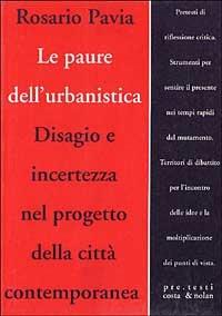 Le paure dell'urbanistica. Disagio e incertezza nel progetto della città contemporanea - Rosario Pavia - copertina