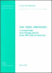 The term «Privilege». A textual study of its meaning and use in the 1983 code of canon law - Alan McCormack - copertina