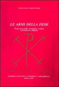 Le armi della fede. Il percorso della rivelazione cristica nell'universo militare - Francesco Argenterio - copertina