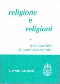Religione e religioni. Dalla monolatria al monoteismo profetico. Vol. 1 - Giovanni Magnani - copertina