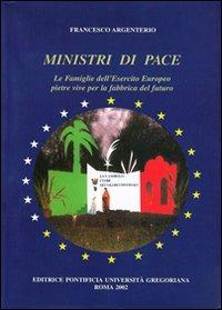 Ministri di pace. Le famiglie dell'esercito europeo pietre vive per la fabbrica del futuro - Francesco Argenterio - copertina