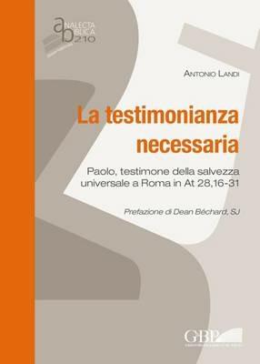 La testimonianza necessaria. Paolo, testimone della salvezza universale a Roma in AT 28, 16-31 - Antonio Landi - copertina