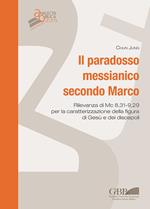 Il paradosso messianico secondo Marco. Rilevanza i Mc. 8,31-9,29 per la caratterizzazione della figura di Gesù e dei discepoli