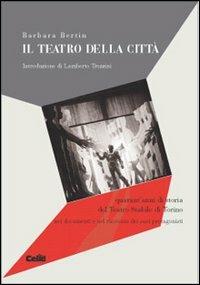 Il teatro della città. Quarant'anni del Teatro Stabile di Torino nei documenti e nel racconto dei suoi protagonisti - Barbara Bertin - copertina