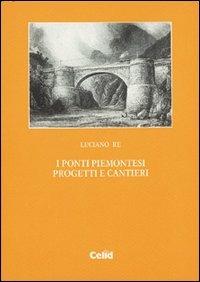 I ponti piemontesi. Progetti e cantieri - Luciano Re - copertina