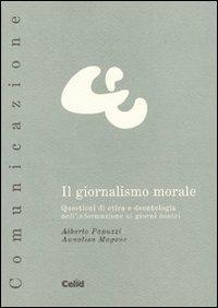 Il giornalismo morale. Questioni di etica e deontologia nell'informazione ai giorni nostri - Alberto Papuzzi,Annalisa Magone - copertina