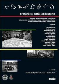 Trofarello città laboratorio. Progetti degli studenti del primo anno della Facoltà di Architettura 1 del Politecnico di Torino. Anni accademici 2003-2004 e 2004-2005 - copertina