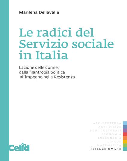 Le radici del servizio sociale in Italia. L'azione delle donne: dalla filantropia politica all'impegno nella Resistenza - Marilena Dellavalle - copertina