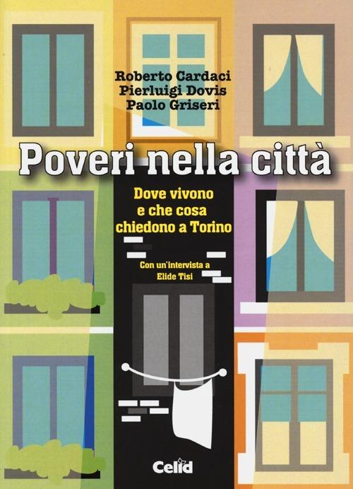 Poveri nella città. Dove vivono e che cosa chiedono a Torino - Roberto Cardaci,Pierluigi Dovis,Paolo Griseri - copertina
