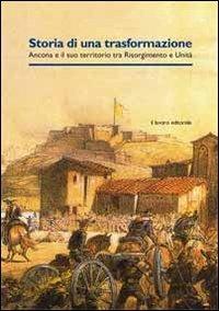 Storia di una trasformazione. Ancona e il suo territorio tra Risorgimento e unità - copertina