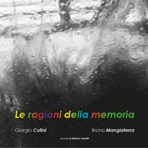 Le ragioni della memoria - Giorgio Cutini,Bruno Mangiaterra - copertina