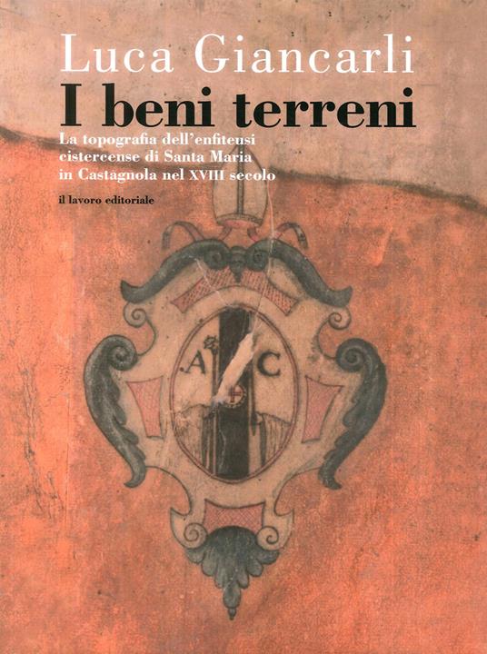 I beni terreni. La topografia dell'enfiteusi cistercense di Santa Maria in Castagnola nel XVIII secolo - Luca Giancarli - copertina