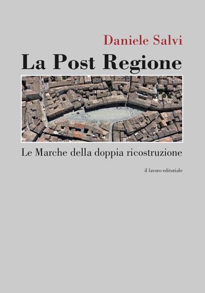 La post regione. Le Marche della doppia ricostruzione - Daniel Salvi - copertina