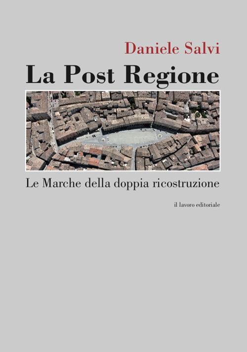 La post regione. Le Marche della doppia ricostruzione - Daniel Salvi - copertina