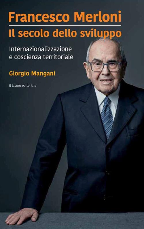 Francesco Merloni. Il secolo dello sviluppo. Internazionalizzazione e coscienza territoriale - Giorgio Mangani - copertina