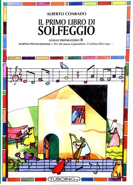Il primo libro di solfeggio. In doppio pentagramma per chi suona il pianoforte, il violoncello, l'arpa. Livello preparatorio. Vol. B - Alberto Conrado,Ester Tonda - copertina