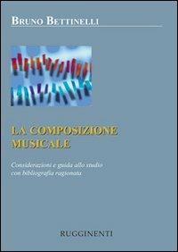 La composizione musicale. Considerazioni e guida allo studio con bibliografia ragionata - Bruno Bettinelli - copertina