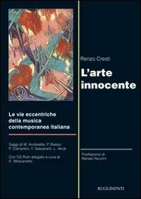 L'arte innocente. Le vie eccentriche della musica contemporanea italiana. Con CD-ROM - Renzo Cresti - copertina