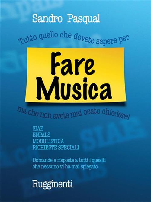 Fare musica. Tutto quello che dovete sapere per... ma che non avete mai osato chiedere - Sandro Pasqual - ebook