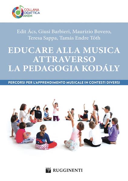 Educare alla musica attraverso la pedagogia Kodály. Percorsi per l’apprendimento musicale in contesti diversi - Edit Ács,Giusi Barbieri,Maurizio Bovero - copertina