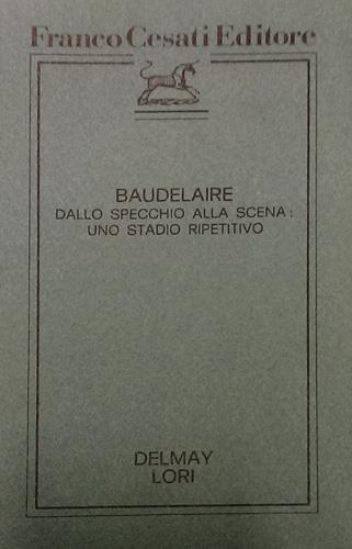 Baudelaire dallo specchio alla scena: uno stadio ripetitivo - Bernard Delmay,Maria Carmela Lori - copertina
