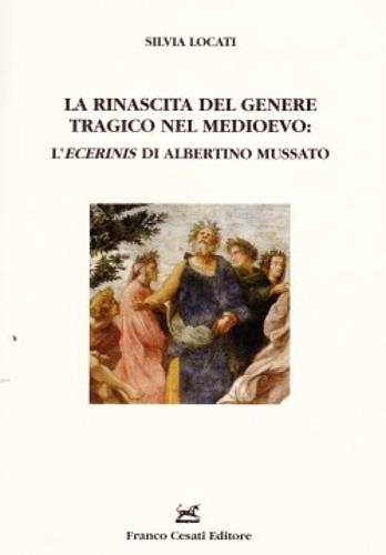 La rinascita del genere tragico nel Medioevo: l'«Ecerinis» di Albertino Mussato - Silvia Locati - copertina