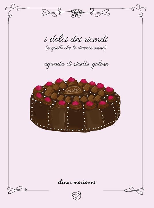 I dolci dei ricordi (e quelli che lo diventeranno). Agenda di ricette golose. Ediz. a colori - copertina